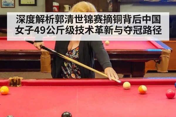深度解析郭清世锦赛摘铜背后中国女子49公斤级技术革新与夺冠路径