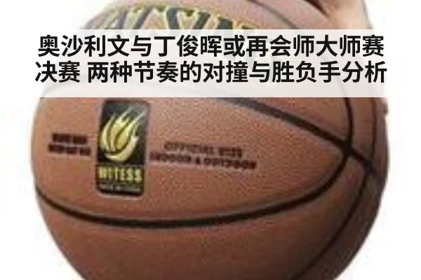 奥沙利文与丁俊晖或再会师大师赛决赛 两种节奏的对撞与胜负手分析