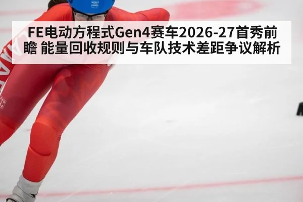 FE电动方程式Gen4赛车2026-27首秀前瞻 能量回收规则与车队技术差距争议解析